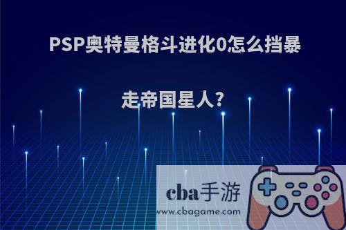 PSP奥特曼格斗进化0怎么挡暴走帝国星人?