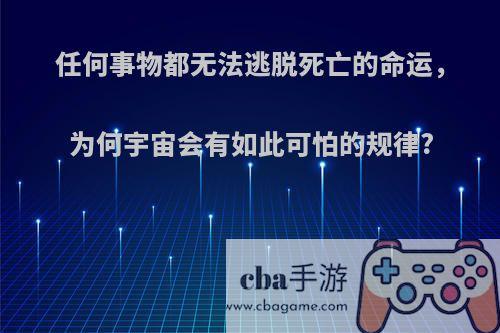任何事物都无法逃脱死亡的命运，为何宇宙会有如此可怕的规律?