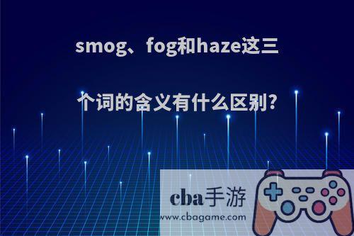 smog、fog和haze这三个词的含义有什么区别?