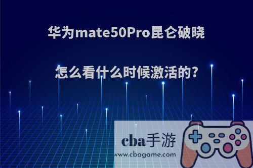 华为mate50Pro昆仑破晓怎么看什么时候激活的?