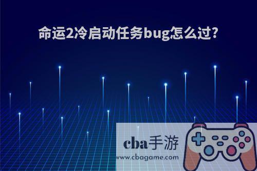 命运2冷启动任务bug怎么过?