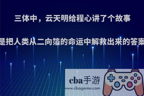 三体中，云天明给程心讲了个故事，是把人类从二向箔的命运中解救出来的答案吗?