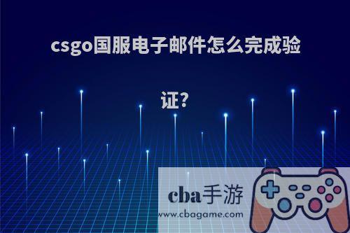csgo国服电子邮件怎么完成验证?