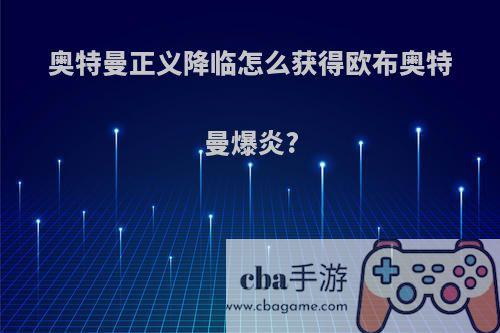 奥特曼正义降临怎么获得欧布奥特曼爆炎?