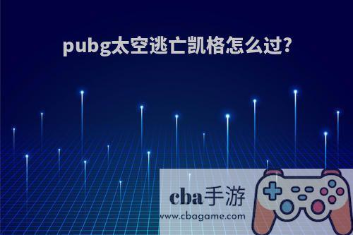 pubg太空逃亡凯格怎么过?