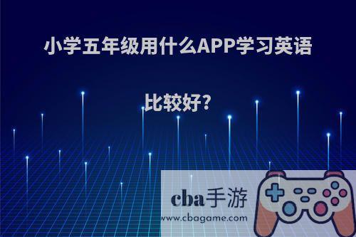 小学五年级用什么APP学习英语比较好?
