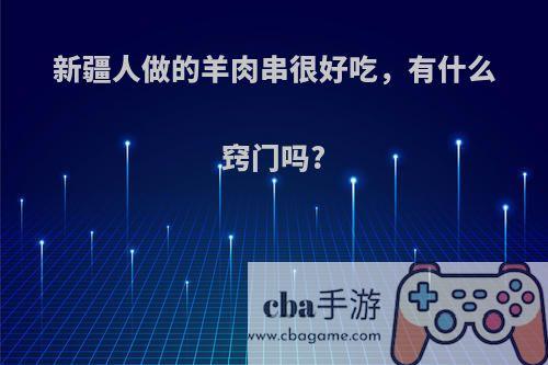 新疆人做的羊肉串很好吃，有什么窍门吗?