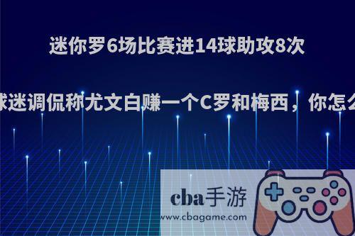 迷你罗6场比赛进14球助攻8次，球迷调侃称尤文白赚一个C罗和梅西，你怎么看?