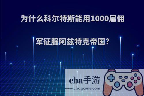 为什么科尔特斯能用1000雇佣军征服阿兹特克帝国?