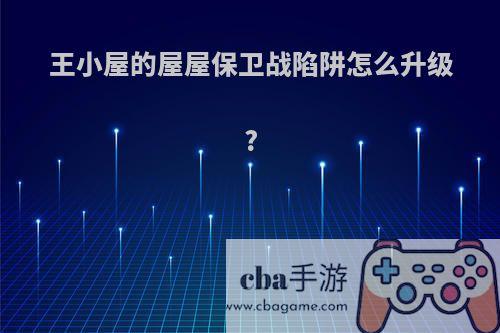 王小屋的屋屋保卫战陷阱怎么升级?