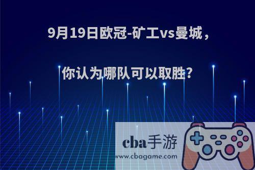 9月19日欧冠-矿工vs曼城，你认为哪队可以取胜?