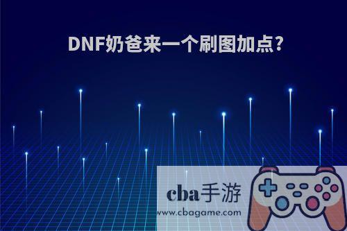 DNF奶爸来一个刷图加点?