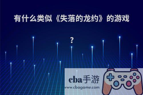 有什么类似《失落的龙约》的游戏?