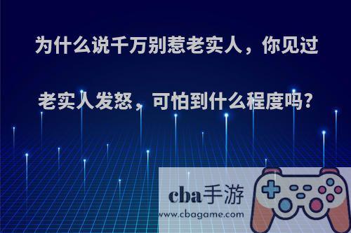 为什么说千万别惹老实人，你见过老实人发怒，可怕到什么程度吗?