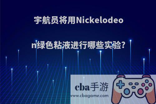 宇航员将用Nickelodeon绿色粘液进行哪些实验?