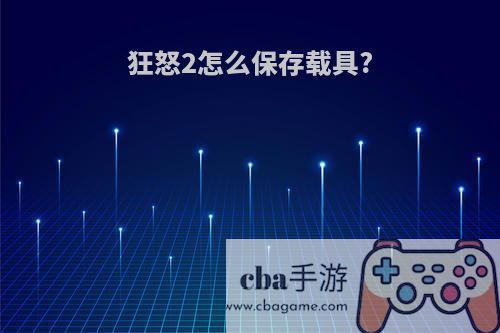 狂怒2怎么保存载具?