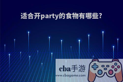 适合开party的食物有哪些?