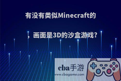 有没有类似Minecraft的，画面是3D的沙盒游戏?