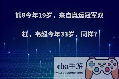 熊8今年19岁，来自奥运冠军双杠，韦超今年33岁，同样?