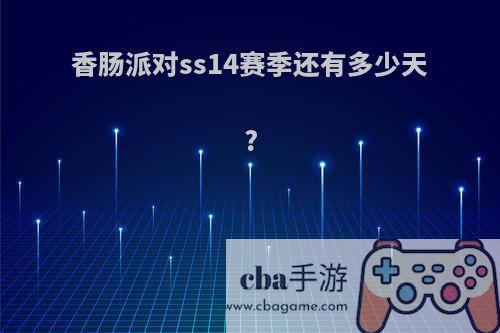 香肠派对ss14赛季还有多少天?