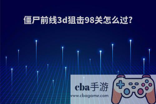 僵尸前线3d狙击98关怎么过?