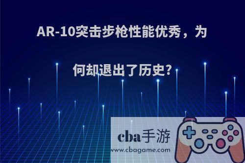 AR-10突击步枪性能优秀，为何却退出了历史?