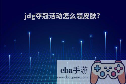 jdg夺冠活动怎么领皮肤?