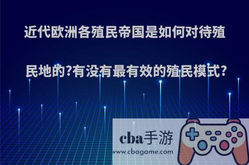 近代欧洲各殖民帝国是如何对待殖民地的?有没有最有效的殖民模式?