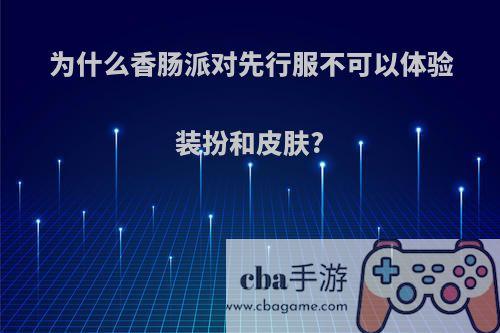 为什么香肠派对先行服不可以体验装扮和皮肤?