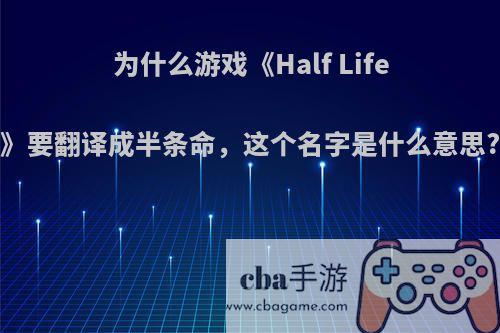 为什么游戏《Half Life》要翻译成半条命，这个名字是什么意思?