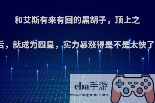 和艾斯有来有回的黑胡子，顶上之后，就成为四皇，实力暴涨得是不是太快了?