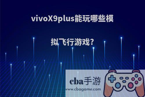 vivoX9plus能玩哪些模拟飞行游戏?