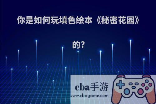 你是如何玩填色绘本《秘密花园》的?