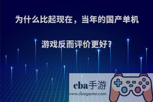 为什么比起现在，当年的国产单机游戏反而评价更好?