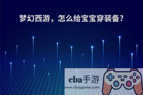 梦幻西游，怎么给宝宝穿装备?