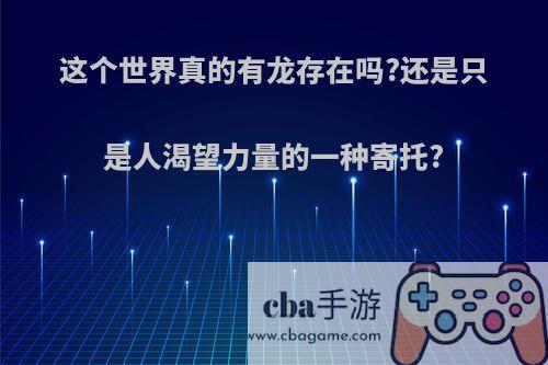 这个世界真的有龙存在吗?还是只是人渴望力量的一种寄托?