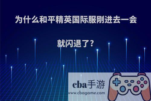 为什么和平精英国际服刚进去一会就闪退了?