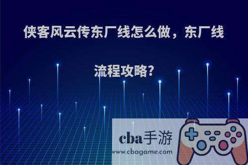 侠客风云传东厂线怎么做，东厂线流程攻略?