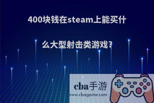 400块钱在steam上能买什么大型射击类游戏?