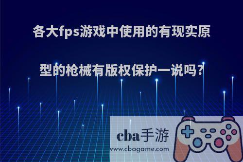 各大fps游戏中使用的有现实原型的枪械有版权保护一说吗?