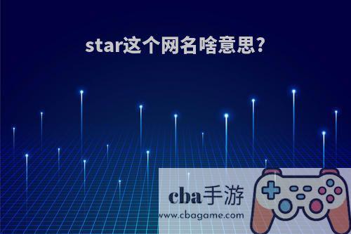 star这个网名啥意思?