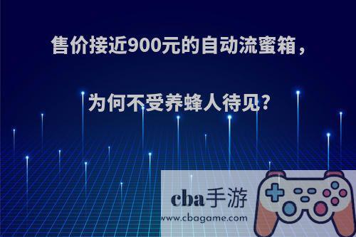 售价接近900元的自动流蜜箱，为何不受养蜂人待见?