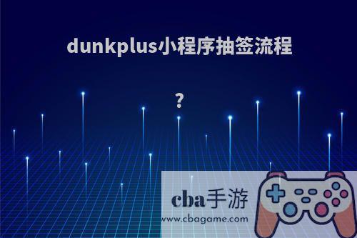 dunkplus小程序抽签流程?