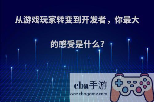 从游戏玩家转变到开发者，你最大的感受是什么?