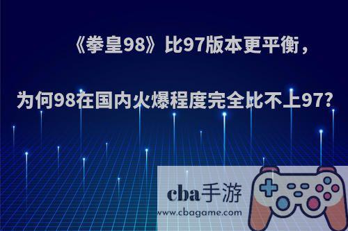 《拳皇98》比97版本更平衡，为何98在国内火爆程度完全比不上97?