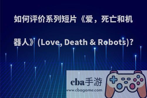 如何评价系列短片《爱，死亡和机器人》(Love, Death & Robots)?