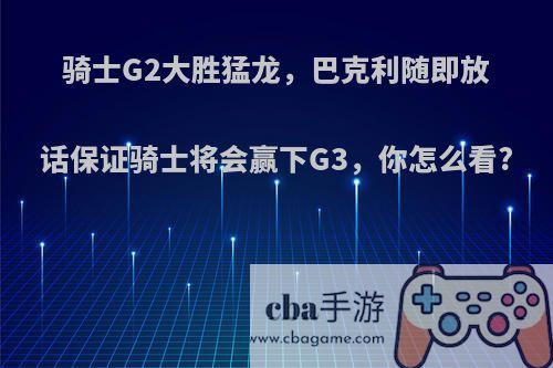 骑士G2大胜猛龙，巴克利随即放话保证骑士将会赢下G3，你怎么看?