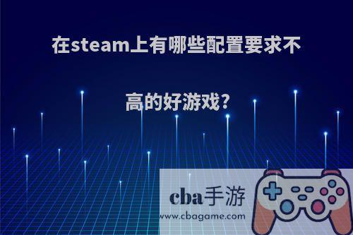 在steam上有哪些配置要求不高的好游戏?