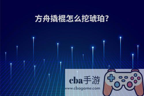 方舟撬棍怎么挖琥珀?