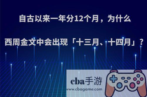 自古以来一年分12个月，为什么西周金文中会出现「十三月、十四月」?